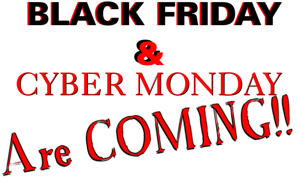 BLACK FRIDAY and CYBER MONDAY SAVINGS ARE COMING YOUR WAY