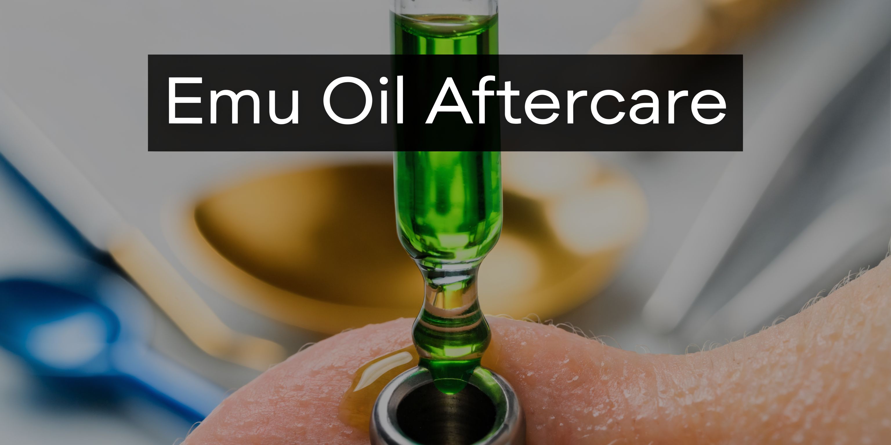 Emu Oil Piercing Aftercare: Your Complete Guide